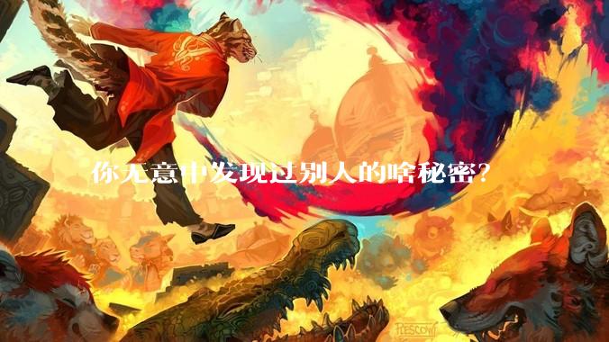 你无意中发现过别人的啥秘密？