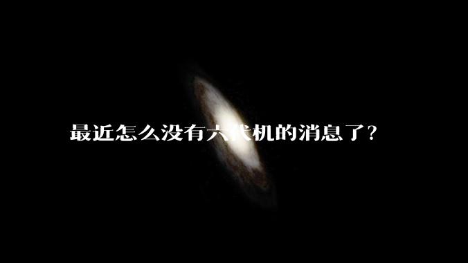 最近怎么没有六代机的消息了？
