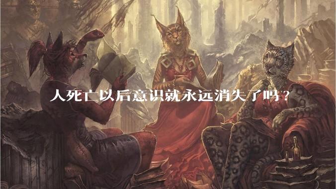 人死亡以后意识就永远消失了吗?