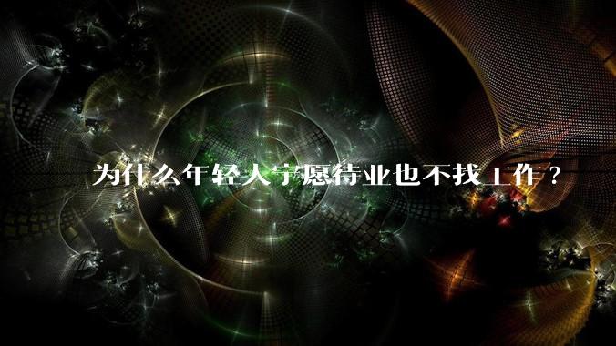 为什么年轻人宁愿待业也不找工作?