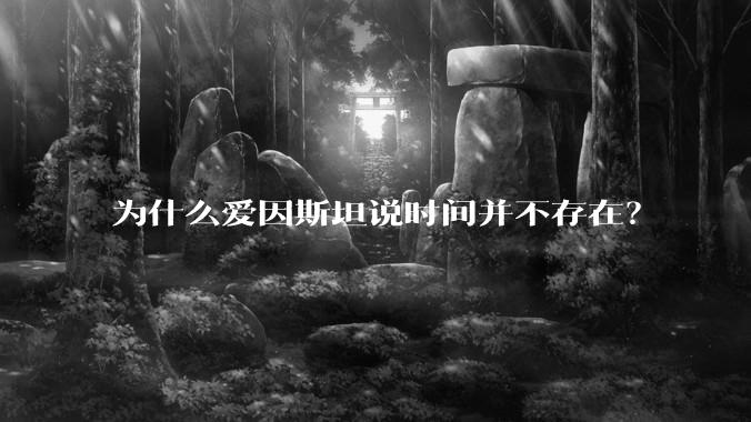为什么爱因斯坦说时间并不存在？