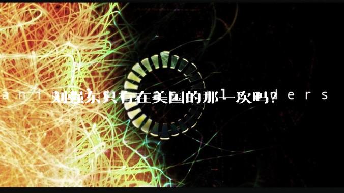 刘强东只有在美国的那一次吗？