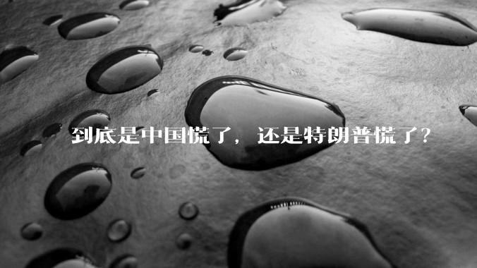 到底是中国慌了，还是特朗普慌了？