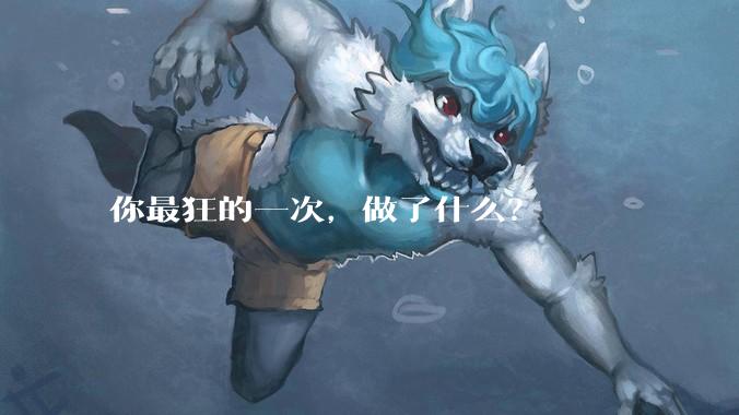 你最狂的一次，做了什么？