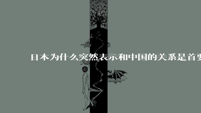 日本为什么突然表示和中国的关系是首要的？