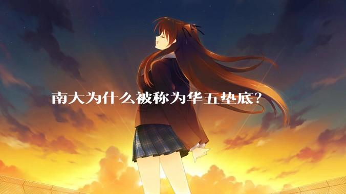 南大为什么被称为华五垫底？