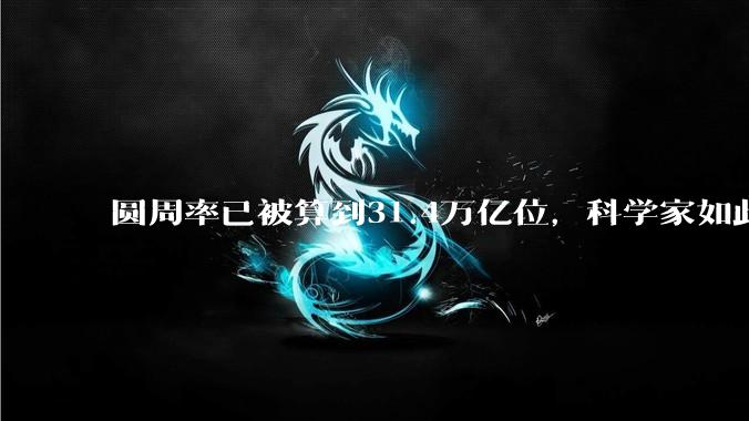 圆周率已被算到31.4万亿位，科学家如此执着，到底为了什么？