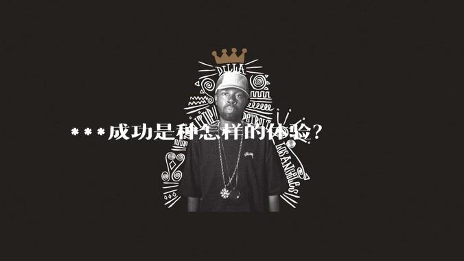 ***成功是种怎样的体验？