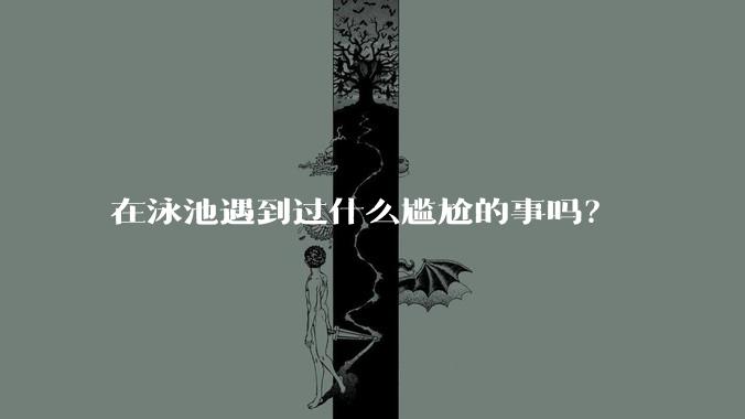 在泳池遇到过什么尴尬的事吗？