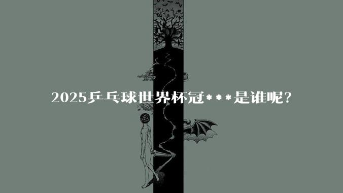 2025乒乓球世界杯冠***是谁呢？