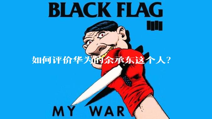 如何评价华为的余承东这个人？