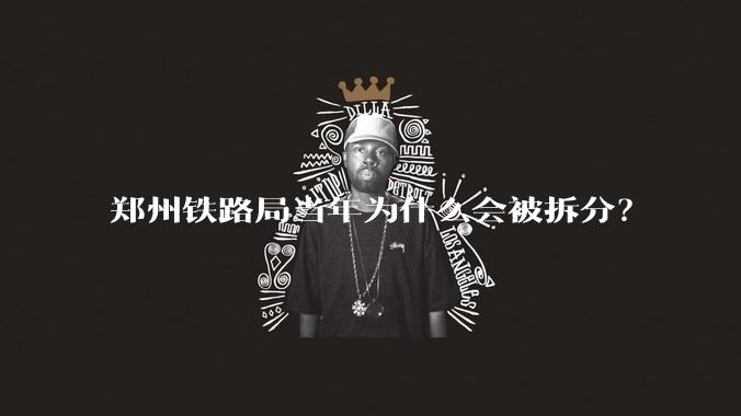 郑州铁路局当年为什么会被拆分？