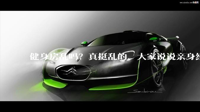 健身房乱吗？真挺乱的，大家说说亲身经历？