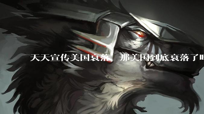 天天宣传美国衰落，那美国到底衰落了吗？为什么？