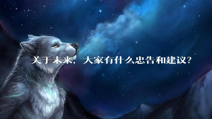 关于未来，大家有什么忠告和建议？