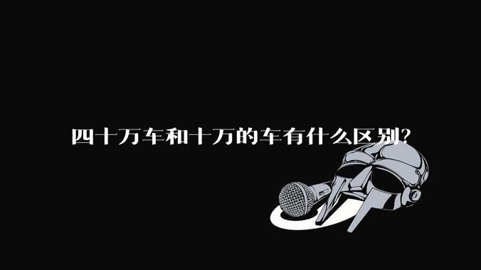 四十万车和十万的车有什么区别？