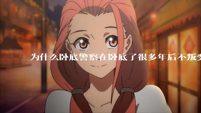 为什么卧底警察在卧底了很多年后不叛变？