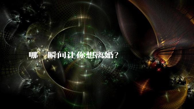 哪一瞬间让你想离婚？