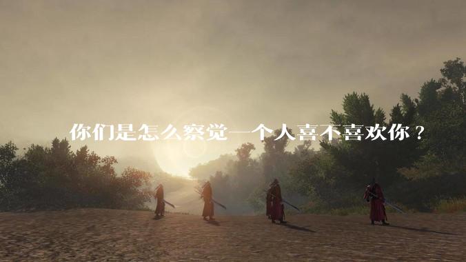 你们是怎么察觉一个人喜不喜欢你?