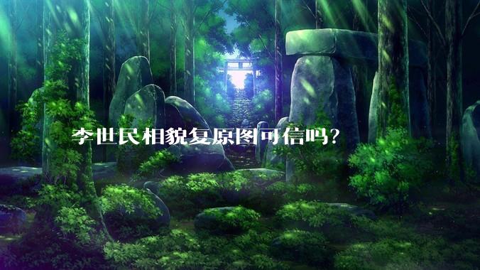 李世民相貌复原图可信吗？