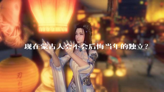 现在蒙古人会不会后悔当年的独立？